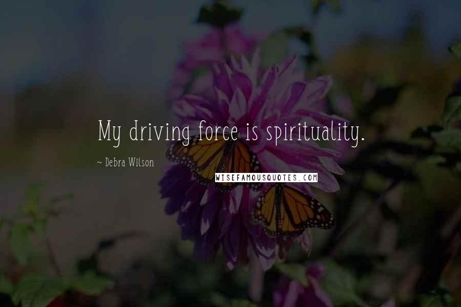 Debra Wilson quotes: My driving force is spirituality.