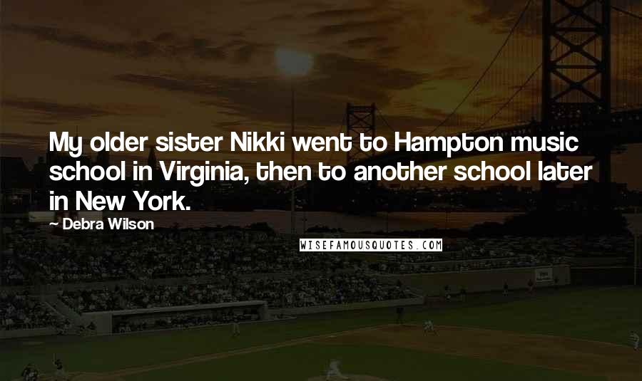 Debra Wilson quotes: My older sister Nikki went to Hampton music school in Virginia, then to another school later in New York.