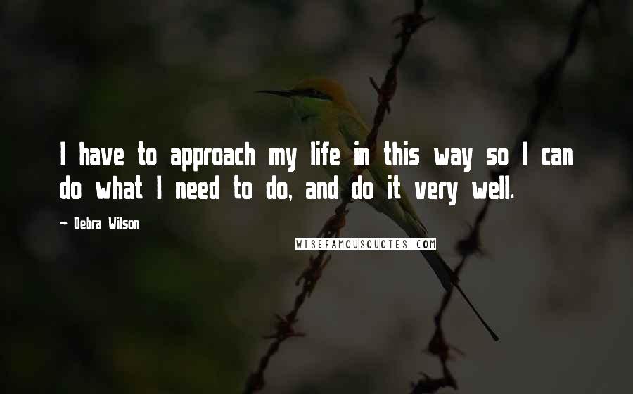 Debra Wilson quotes: I have to approach my life in this way so I can do what I need to do, and do it very well.