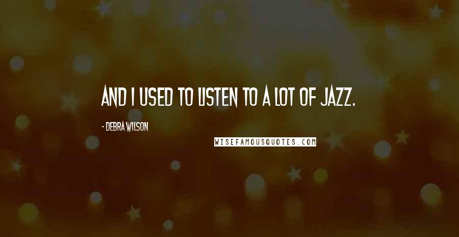 Debra Wilson quotes: And I used to listen to a lot of jazz.