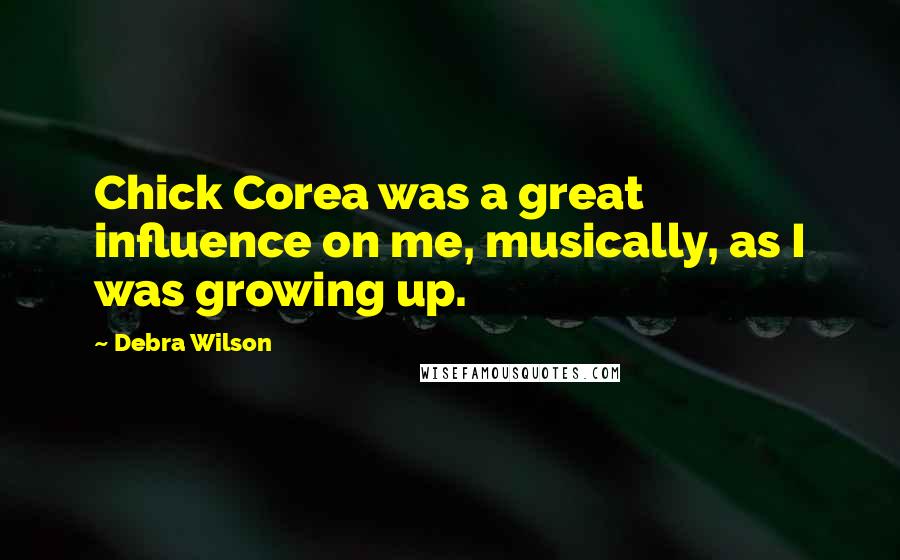 Debra Wilson quotes: Chick Corea was a great influence on me, musically, as I was growing up.