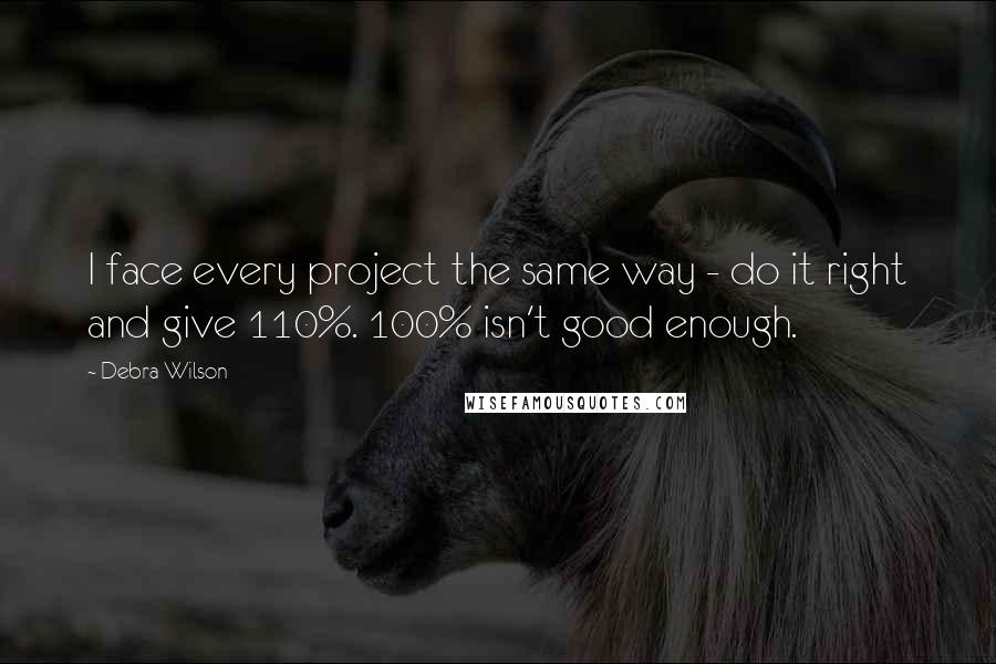 Debra Wilson quotes: I face every project the same way - do it right and give 110%. 100% isn't good enough.