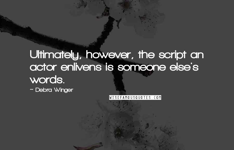 Debra Winger quotes: Ultimately, however, the script an actor enlivens is someone else's words.
