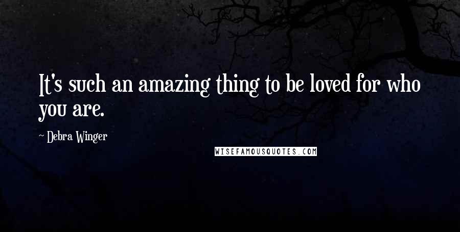 Debra Winger quotes: It's such an amazing thing to be loved for who you are.