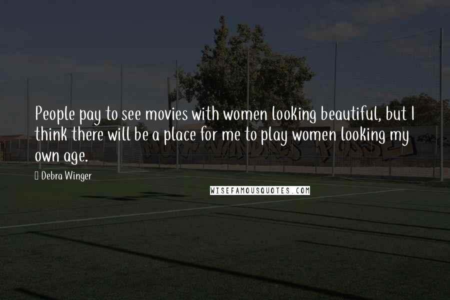 Debra Winger quotes: People pay to see movies with women looking beautiful, but I think there will be a place for me to play women looking my own age.