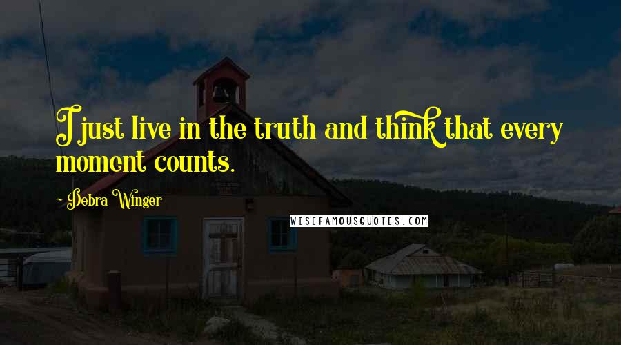 Debra Winger quotes: I just live in the truth and think that every moment counts.