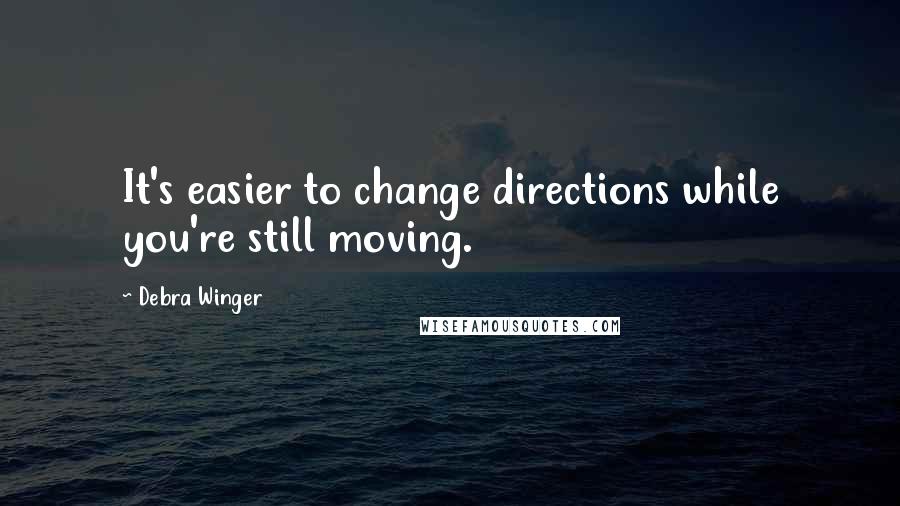 Debra Winger quotes: It's easier to change directions while you're still moving.