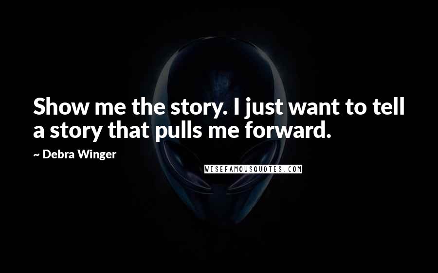 Debra Winger quotes: Show me the story. I just want to tell a story that pulls me forward.