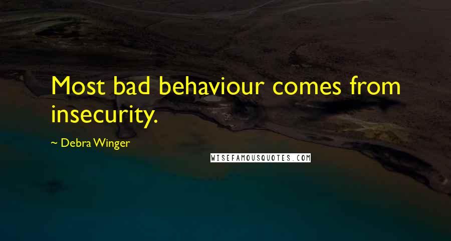 Debra Winger quotes: Most bad behaviour comes from insecurity.