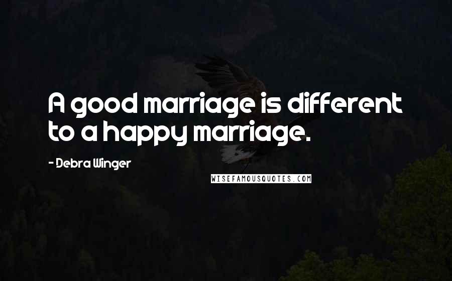 Debra Winger quotes: A good marriage is different to a happy marriage.