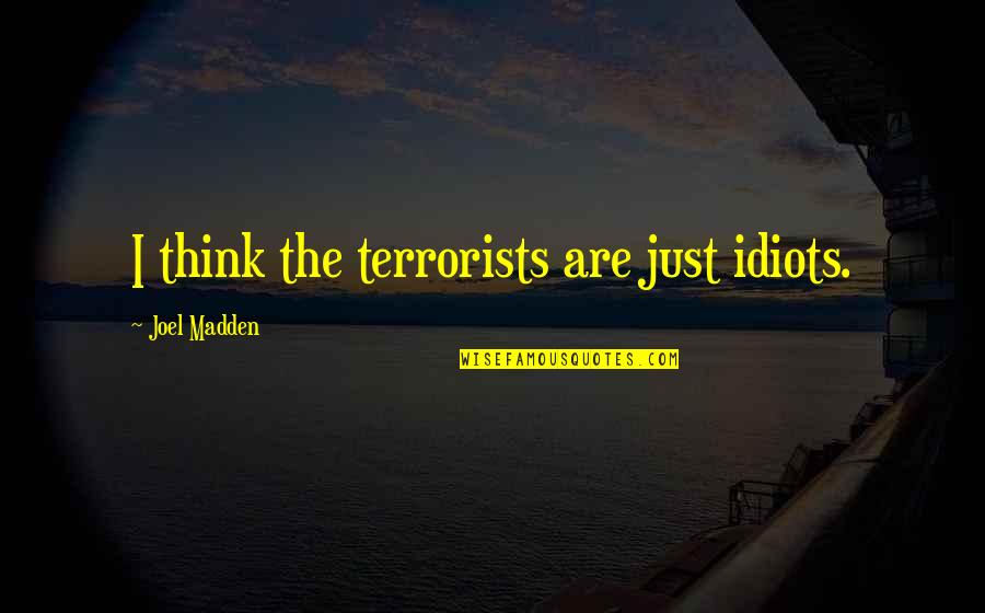 Debralis A Filipina Quotes By Joel Madden: I think the terrorists are just idiots. Debralis A Filipina Quotes By Joel Madden: I think the terrorists are just idiots.