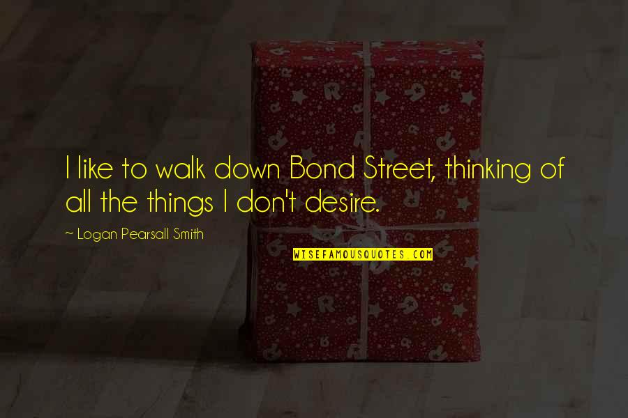 Debralyn Skomin Quotes By Logan Pearsall Smith: I like to walk down Bond Street, thinking