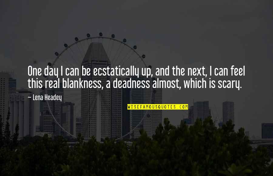 Debras Garden Quotes By Lena Headey: One day I can be ecstatically up, and Debras Garden Quotes By Lena Headey: One day I can be ecstatically up, and