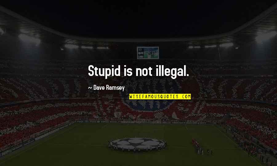 Debray Ayala Quotes By Dave Ramsey: Stupid is not illegal.