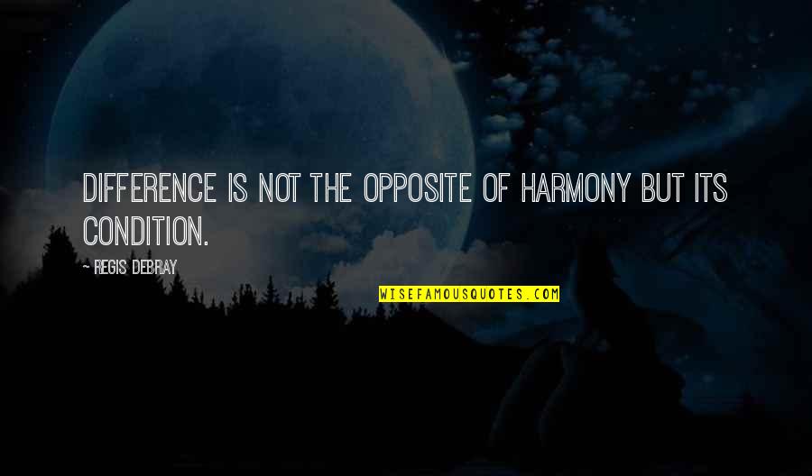 Debray Quotes By Regis Debray: Difference is not the opposite of harmony but