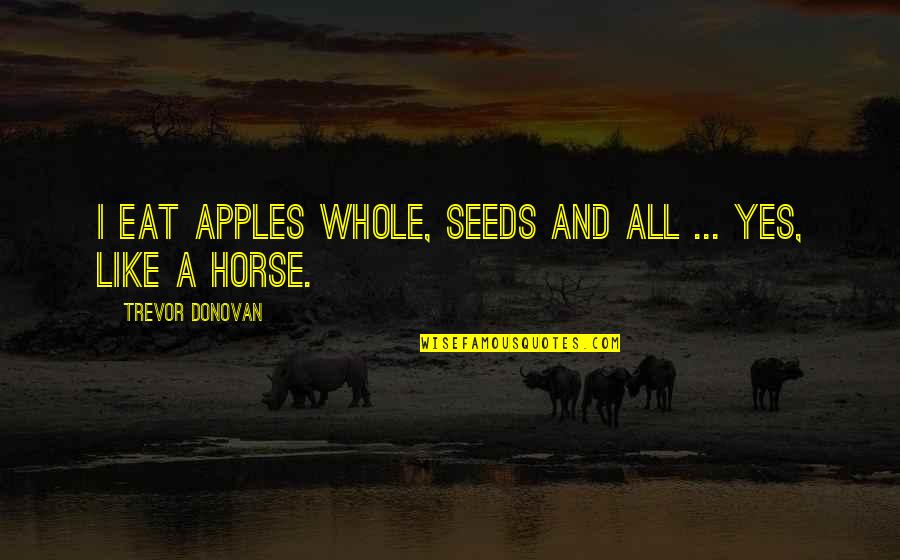 Debreceni Vir Gkarnev L Quotes By Trevor Donovan: I eat apples whole, seeds and all ...