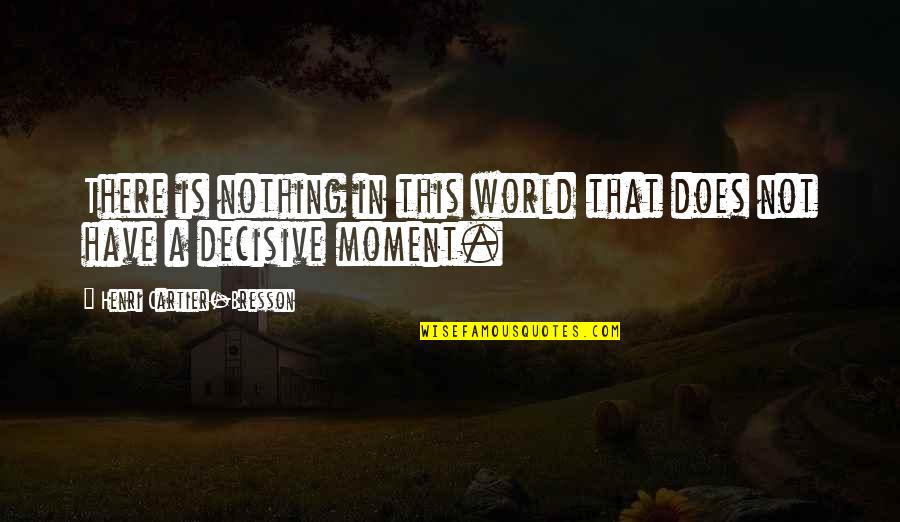 Debreux Quotes By Henri Cartier-Bresson: There is nothing in this world that does Debreux Quotes By Henri Cartier-Bresson: There is nothing in this world that does