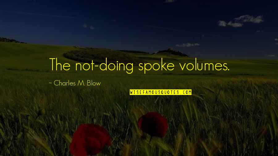 Debriding Quotes By Charles M. Blow: The not-doing spoke volumes.