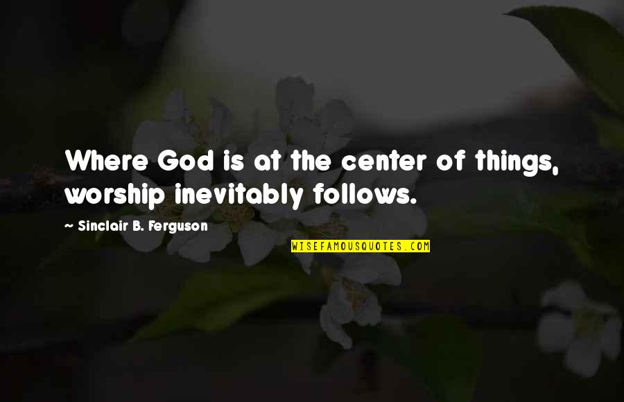 Debriding Quotes By Sinclair B. Ferguson: Where God is at the center of things,