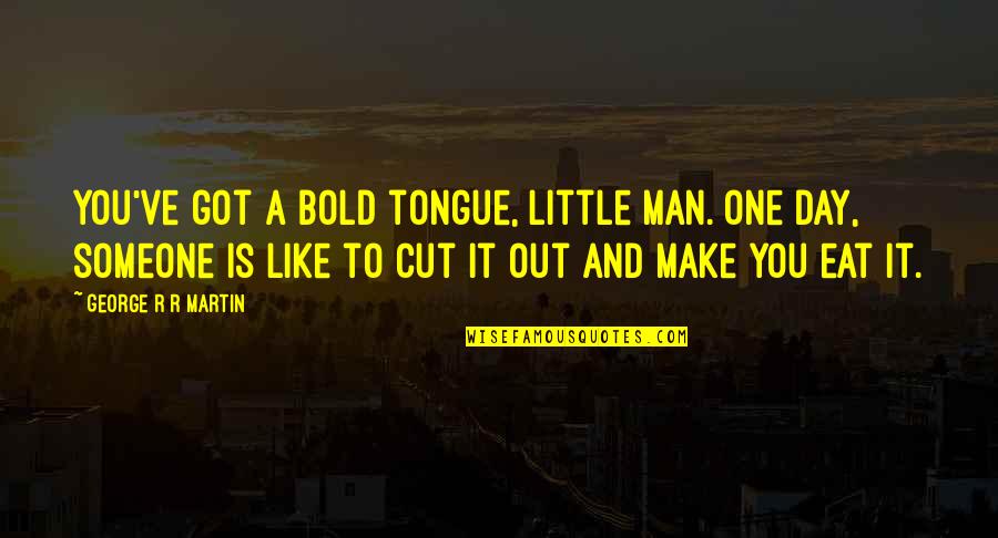 Debrincat Hit Quotes By George R R Martin: You've got a bold tongue, little man. One Debrincat Hit Quotes By George R R Martin: You've got a bold tongue, little man. One