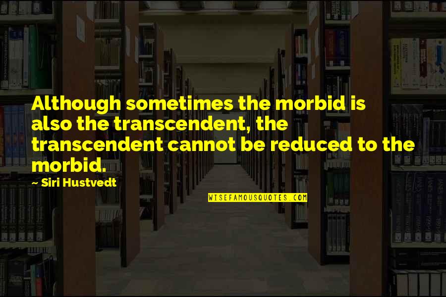 Debroux Diner Quotes By Siri Hustvedt: Although sometimes the morbid is also the transcendent, Debroux Diner Quotes By Siri Hustvedt: Although sometimes the morbid is also the transcendent,