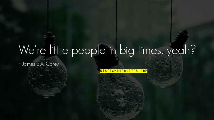 Debruar Quotes By James S.A. Corey: We're little people in big times, yeah? Debruar Quotes By James S.A. Corey: We're little people in big times, yeah?