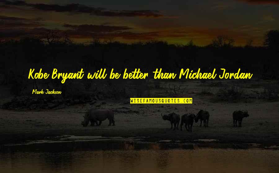 Debruhl Metal Indiana Quotes By Mark Jackson: Kobe Bryant will be better than Michael Jordan
