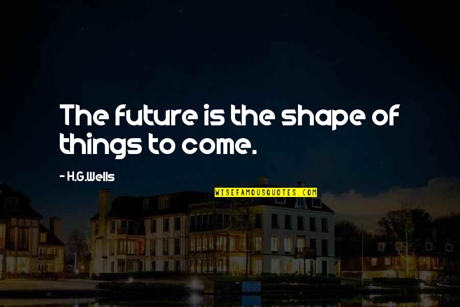 Debruhl Used Cars Quotes By H.G.Wells: The future is the shape of things to