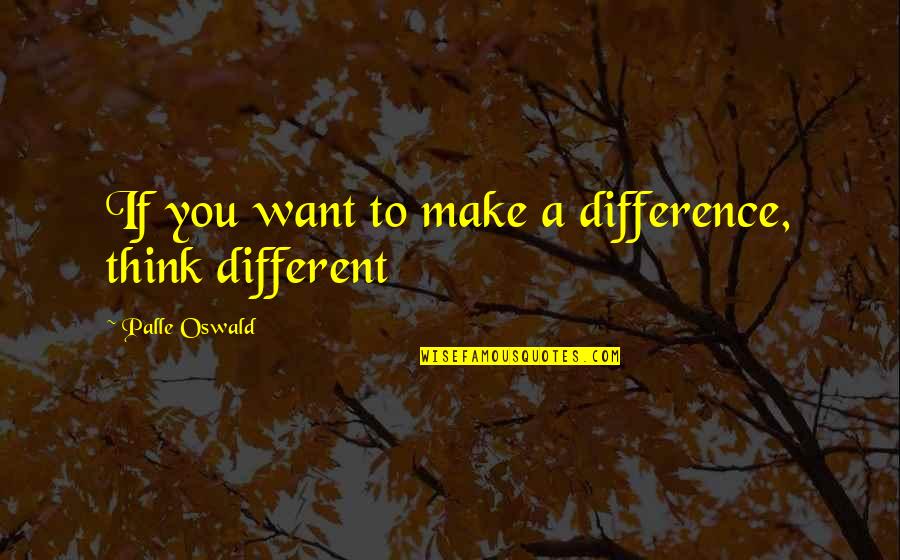 Debruhls Quotes By Palle Oswald: If you want to make a difference, think