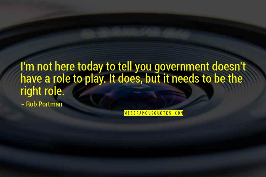 Debs Ball Quotes By Rob Portman: I'm not here today to tell you government
