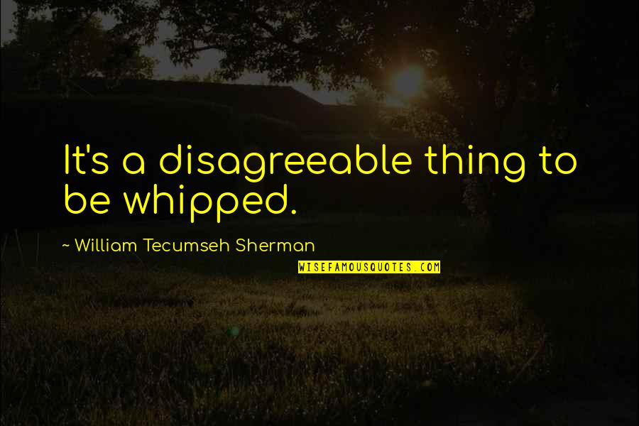 Debs Movie Quotes By William Tecumseh Sherman: It's a disagreeable thing to be whipped.