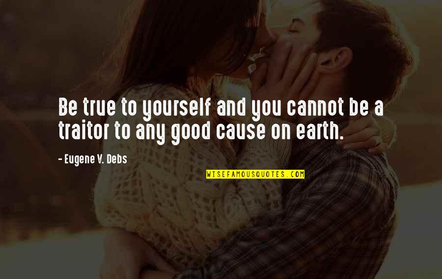 Debs Quotes By Eugene V. Debs: Be true to yourself and you cannot be
