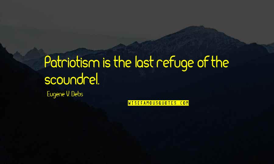 Debs Quotes By Eugene V. Debs: Patriotism is the last refuge of the scoundrel.