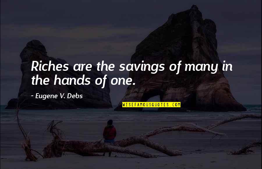 Debs Quotes By Eugene V. Debs: Riches are the savings of many in the