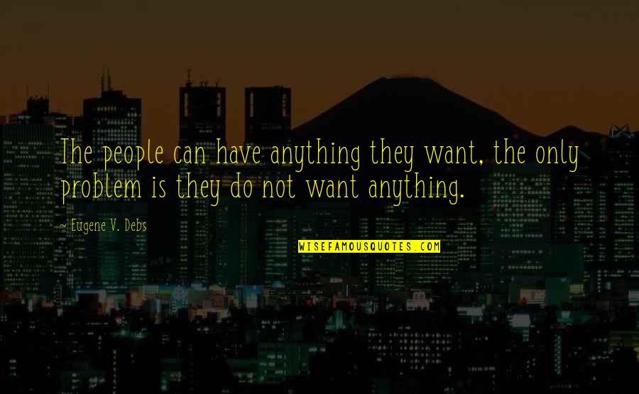 Debs Quotes By Eugene V. Debs: The people can have anything they want, the