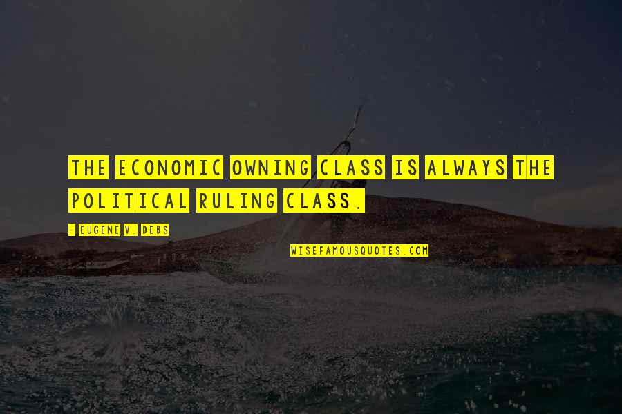 Debs Quotes By Eugene V. Debs: The economic owning class is always the political