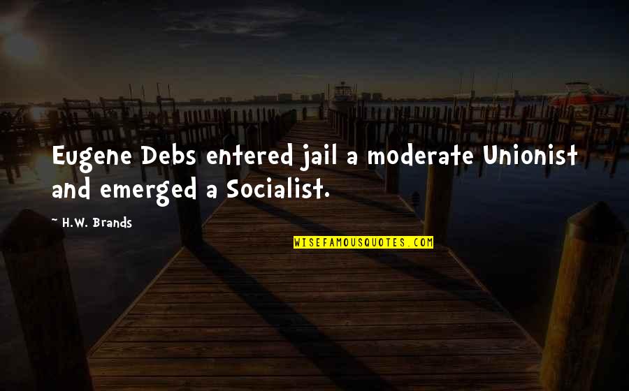 Debs Quotes By H.W. Brands: Eugene Debs entered jail a moderate Unionist and