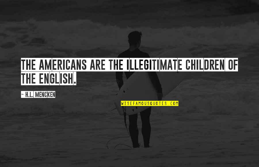 Debster Quotes By H.L. Mencken: The Americans are the illegitimate children of the Debster Quotes By H.L. Mencken: The Americans are the illegitimate children of the