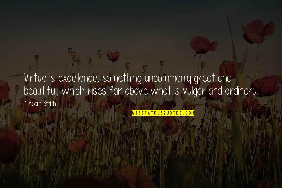 Debt And Happiness Quotes By Adam Smith: Virtue is excellence, something uncommonly great and beautiful,