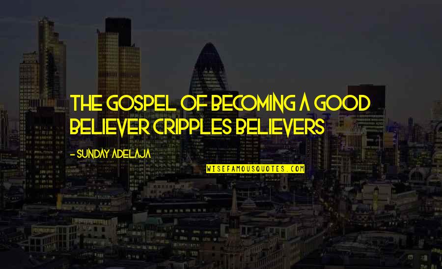 Debt Collectors Quotes By Sunday Adelaja: The gospel of becoming a good believer cripples Debt Collectors Quotes By Sunday Adelaja: The gospel of becoming a good believer cripples