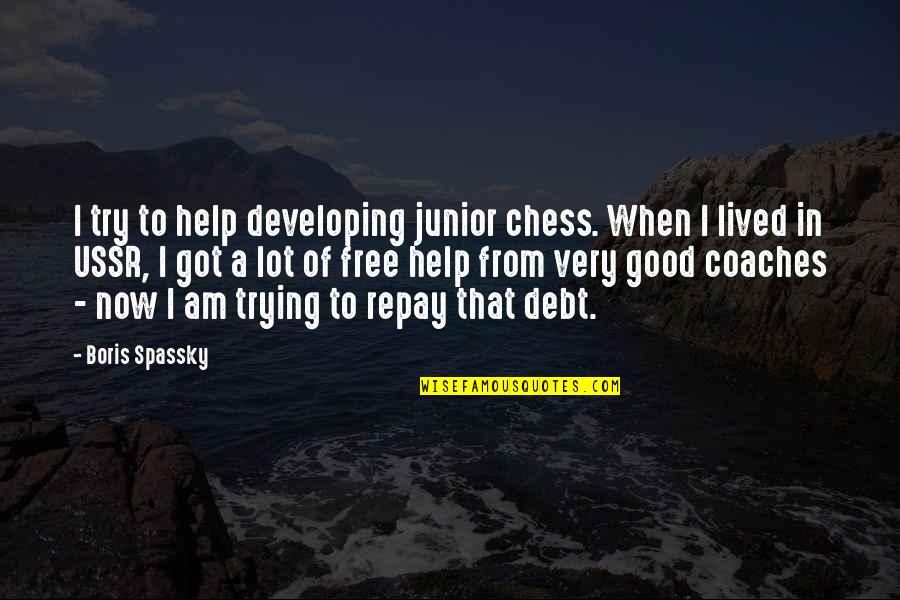 Debt Free Quotes By Boris Spassky: I try to help developing junior chess. When