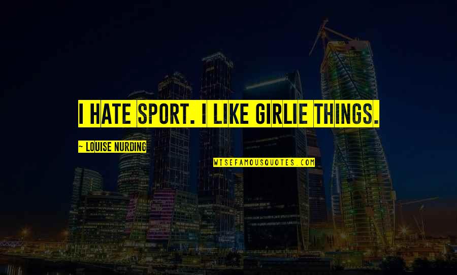 Debt Inheritance Quotes By Louise Nurding: I hate sport. I like girlie things.