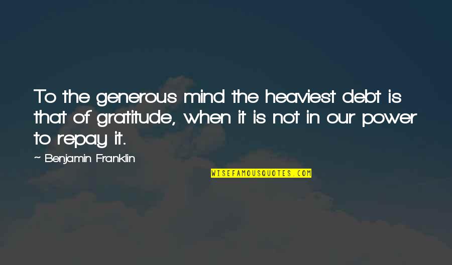 Debt Of Gratitude Quotes By Benjamin Franklin: To the generous mind the heaviest debt is Debt Of Gratitude Quotes By Benjamin Franklin: To the generous mind the heaviest debt is