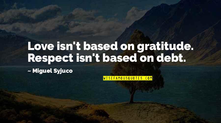 Debt Of Gratitude Quotes By Miguel Syjuco: Love isn't based on gratitude. Respect isn't based Debt Of Gratitude Quotes By Miguel Syjuco: Love isn't based on gratitude. Respect isn't based