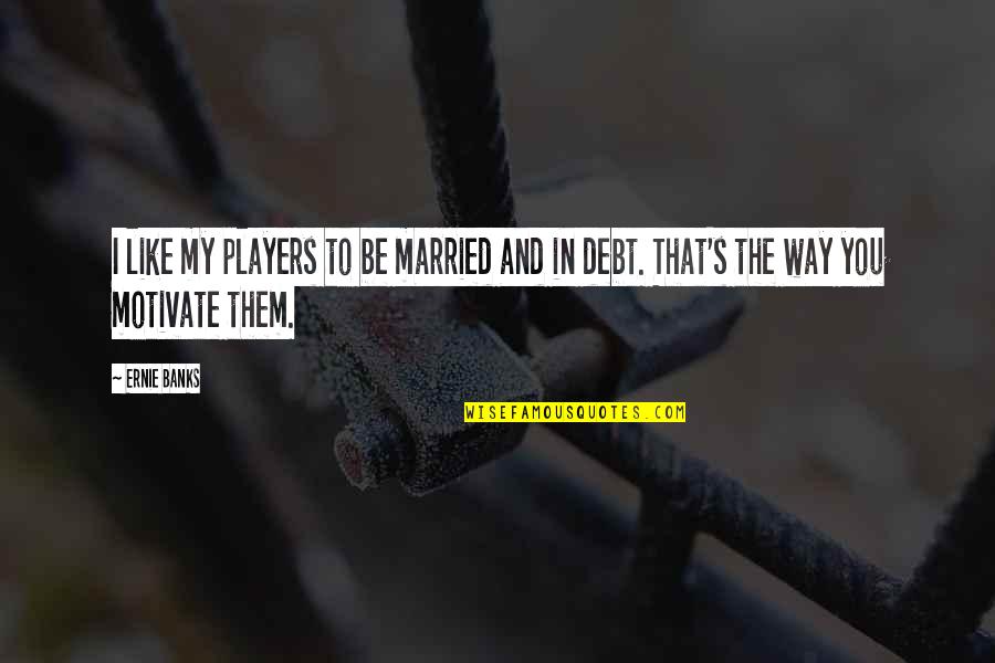 Debt Quotes By Ernie Banks: I like my players to be married and