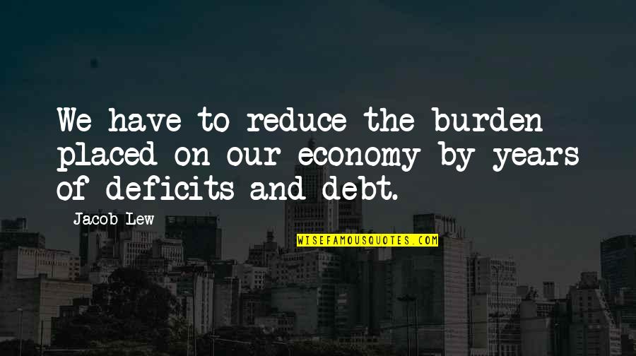 Debt Quotes By Jacob Lew: We have to reduce the burden placed on