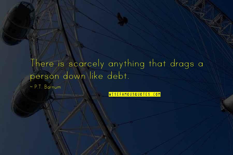 Debt Quotes By P.T. Barnum: There is scarcely anything that drags a person