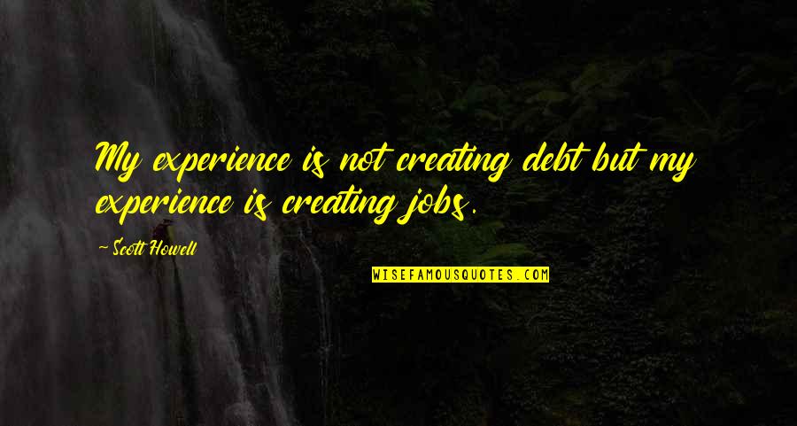 Debt Quotes By Scott Howell: My experience is not creating debt but my