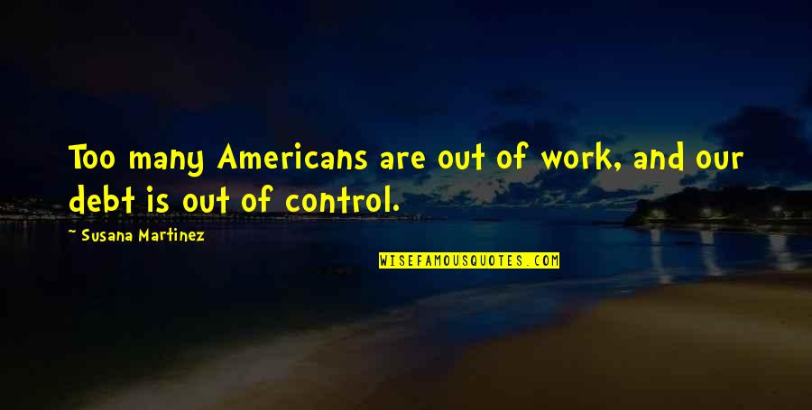 Debt Quotes By Susana Martinez: Too many Americans are out of work, and