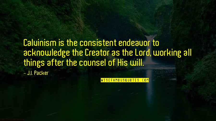 Debths Quotes By J.I. Packer: Calvinism is the consistent endeavor to acknowledge the